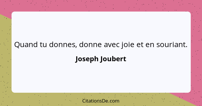 Quand tu donnes, donne avec joie et en souriant.... - Joseph Joubert