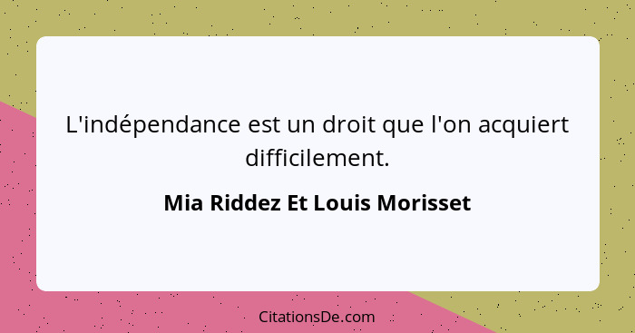 L'indépendance est un droit que l'on acquiert difficilement.... - Mia Riddez Et Louis Morisset