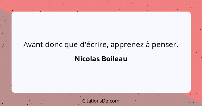 Avant donc que d'écrire, apprenez à penser.... - Nicolas Boileau