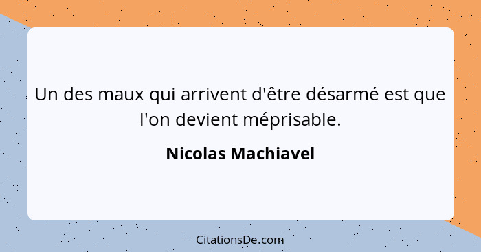 Un des maux qui arrivent d'être désarmé est que l'on devient méprisable.... - Nicolas Machiavel