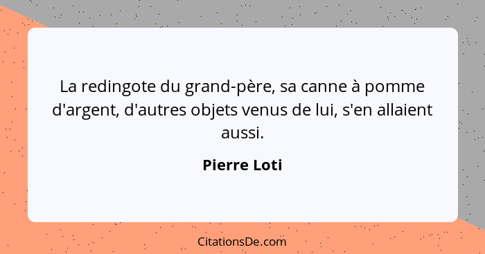 La redingote du grand-père, sa canne à pomme d'argent, d'autres objets venus de lui, s'en allaient aussi.... - Pierre Loti