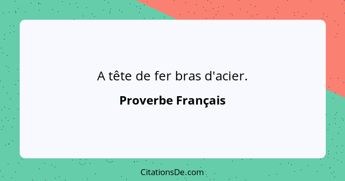 A tête de fer bras d'acier.... - Proverbe Français