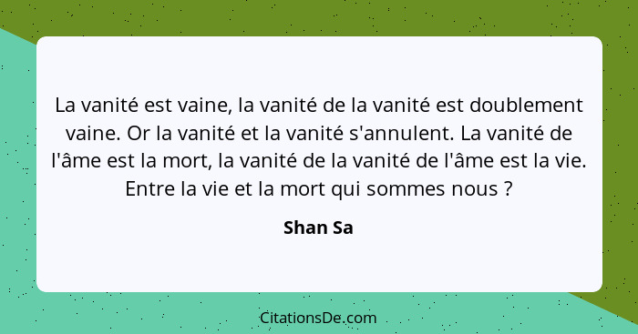 La vanité est vaine, la vanité de la vanité est doublement vaine. Or la vanité et la vanité s'annulent. La vanité de l'âme est la mort, la v... - Shan Sa