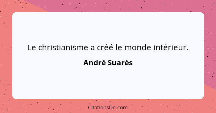 Le christianisme a créé le monde intérieur.... - André Suarès