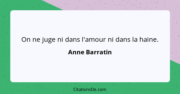 On ne juge ni dans l'amour ni dans la haine.... - Anne Barratin