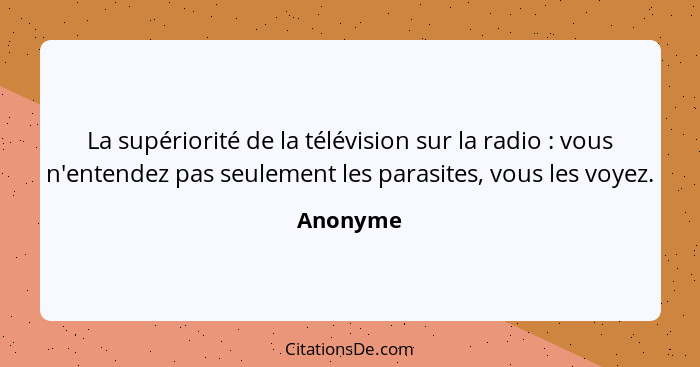 La supériorité de la télévision sur la radio : vous n'entendez pas seulement les parasites, vous les voyez.... - Anonyme