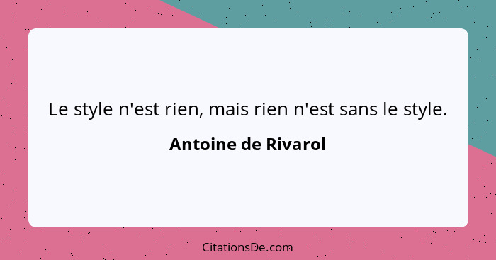 Le style n'est rien, mais rien n'est sans le style.... - Antoine de Rivarol