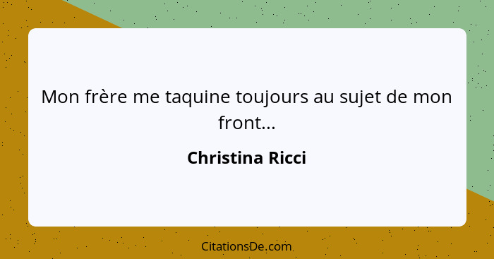 Mon frère me taquine toujours au sujet de mon front...... - Christina Ricci