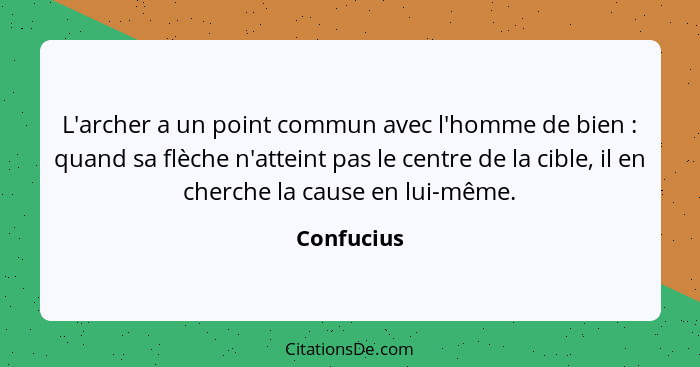 L'archer a un point commun avec l'homme de bien : quand sa flèche n'atteint pas le centre de la cible, il en cherche la cause en lui-... - Confucius