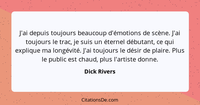 J'ai depuis toujours beaucoup d'émotions de scène. J'ai toujours le trac, je suis un éternel débutant, ce qui explique ma longévité. J'a... - Dick Rivers