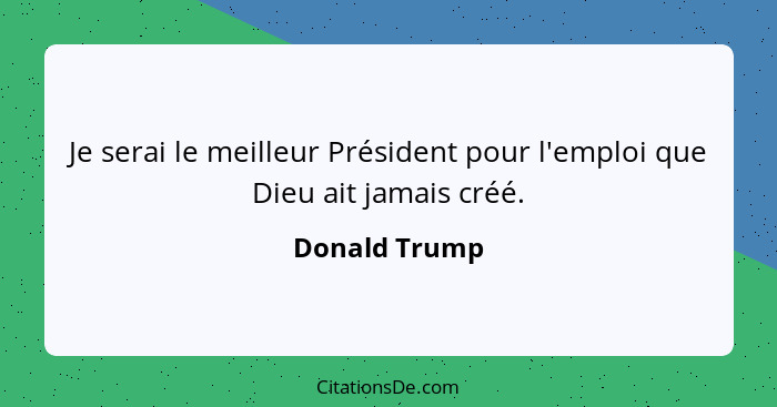 Je serai le meilleur Président pour l'emploi que Dieu ait jamais créé.... - Donald Trump