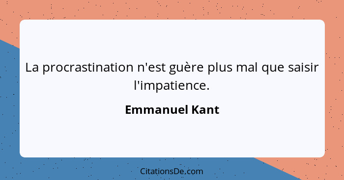 La procrastination n'est guère plus mal que saisir l'impatience.... - Emmanuel Kant