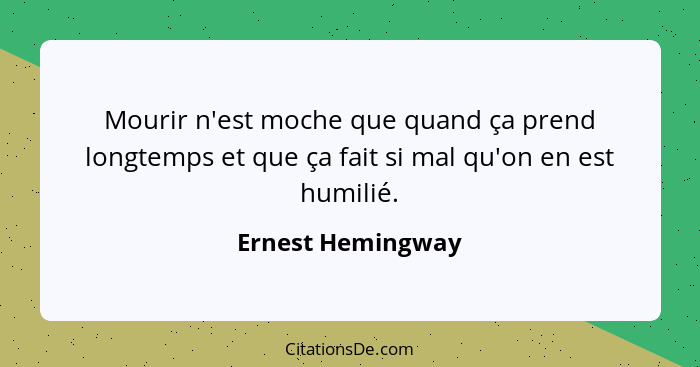Mourir n'est moche que quand ça prend longtemps et que ça fait si mal qu'on en est humilié.... - Ernest Hemingway