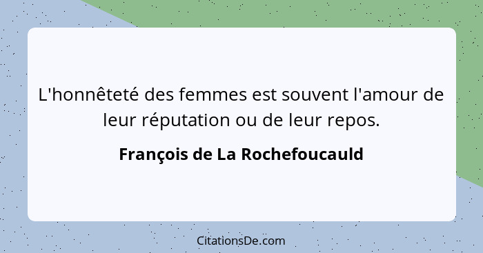 L'honnêteté des femmes est souvent l'amour de leur réputation ou de leur repos.... - François de La Rochefoucauld