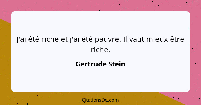 J'ai été riche et j'ai été pauvre. Il vaut mieux être riche.... - Gertrude Stein