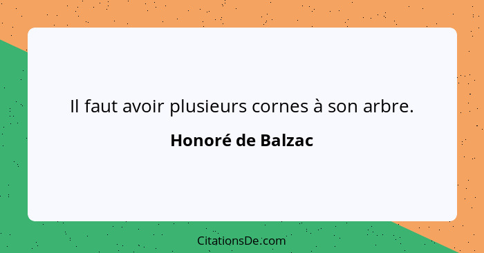 Il faut avoir plusieurs cornes à son arbre.... - Honoré de Balzac