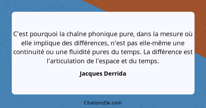 C'est pourquoi la chaîne phonique pure, dans la mesure où elle implique des différences, n'est pas elle-même une continuité ou une f... - Jacques Derrida