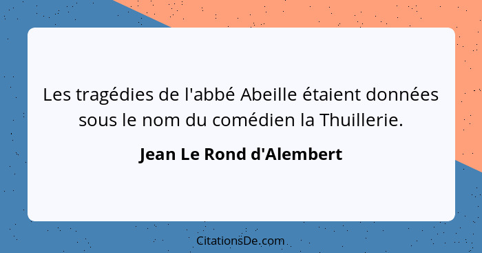 Les tragédies de l'abbé Abeille étaient données sous le nom du comédien la Thuillerie.... - Jean Le Rond d'Alembert