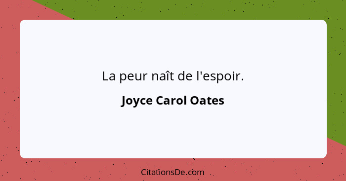 La peur naît de l'espoir.... - Joyce Carol Oates