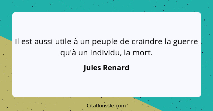 Il est aussi utile à un peuple de craindre la guerre qu'à un individu, la mort.... - Jules Renard