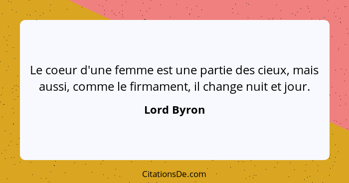 Le coeur d'une femme est une partie des cieux, mais aussi, comme le firmament, il change nuit et jour.... - Lord Byron