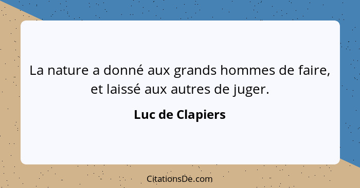 La nature a donné aux grands hommes de faire, et laissé aux autres de juger.... - Luc de Clapiers