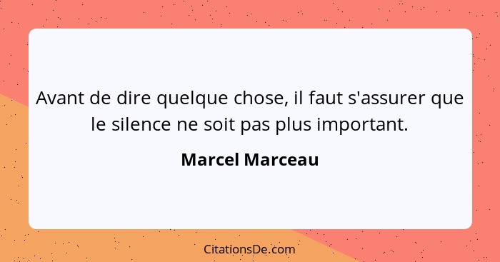 Avant de dire quelque chose, il faut s'assurer que le silence ne soit pas plus important.... - Marcel Marceau