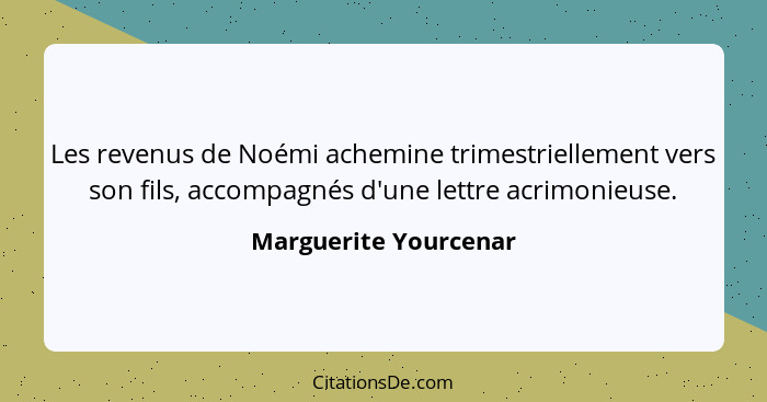 Les revenus de Noémi achemine trimestriellement vers son fils, accompagnés d'une lettre acrimonieuse.... - Marguerite Yourcenar