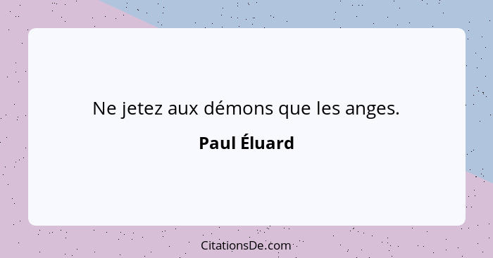 Ne jetez aux démons que les anges.... - Paul Éluard