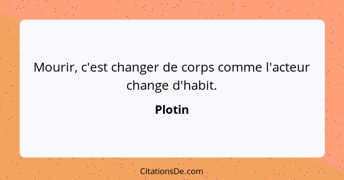 Mourir, c'est changer de corps comme l'acteur change d'habit.... - Plotin