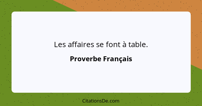 Les affaires se font à table.... - Proverbe Français