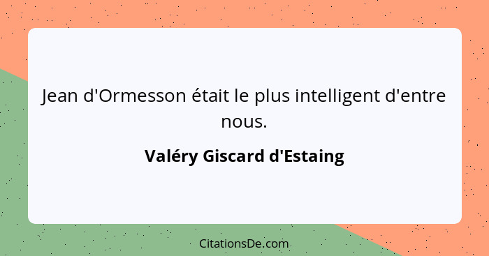 Jean d'Ormesson était le plus intelligent d'entre nous.... - Valéry Giscard d'Estaing