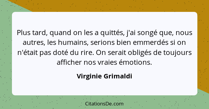 Plus tard, quand on les a quittés, j'ai songé que, nous autres, les humains, serions bien emmerdés si on n'était pas doté du rire.... - Virginie Grimaldi