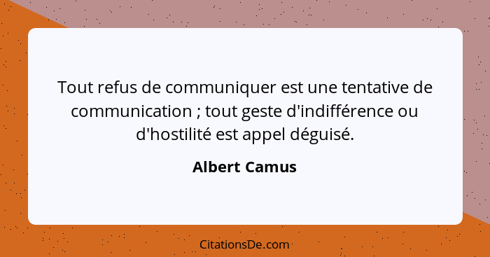 Tout refus de communiquer est une tentative de communication ; tout geste d'indifférence ou d'hostilité est appel déguisé.... - Albert Camus