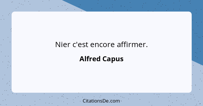 Nier c'est encore affirmer.... - Alfred Capus