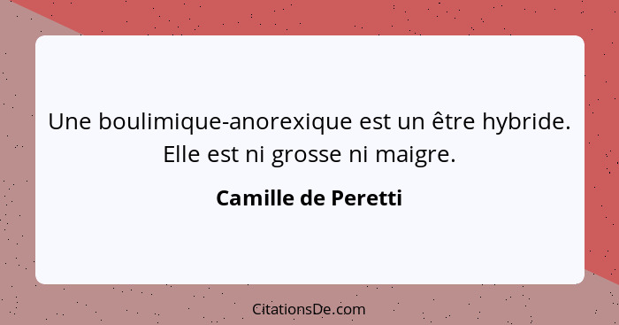 Une boulimique-anorexique est un être hybride. Elle est ni grosse ni maigre.... - Camille de Peretti