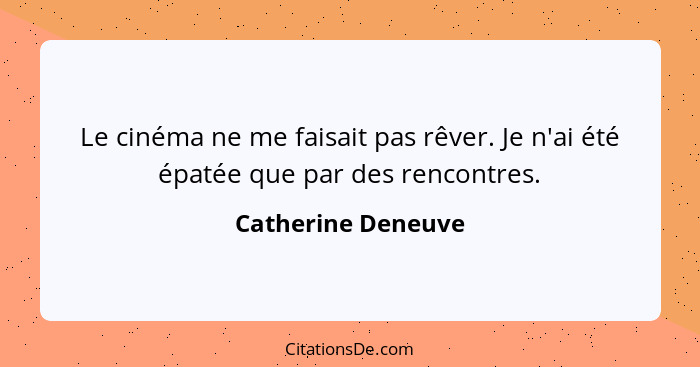 Le cinéma ne me faisait pas rêver. Je n'ai été épatée que par des rencontres.... - Catherine Deneuve