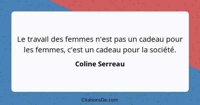 Le travail des femmes n'est pas un cadeau pour les femmes, c'est un cadeau pour la société.... - Coline Serreau