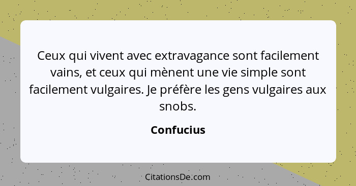 Ceux qui vivent avec extravagance sont facilement vains, et ceux qui mènent une vie simple sont facilement vulgaires. Je préfère les gens... - Confucius