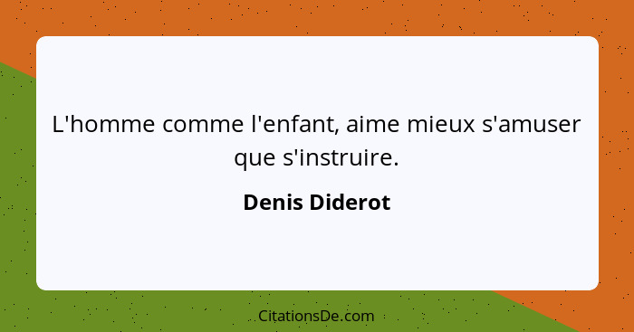 L'homme comme l'enfant, aime mieux s'amuser que s'instruire.... - Denis Diderot