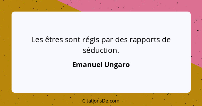 Les êtres sont régis par des rapports de séduction.... - Emanuel Ungaro