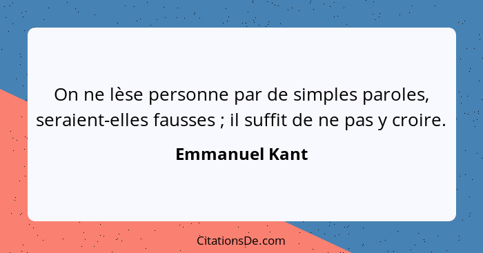 On ne lèse personne par de simples paroles, seraient-elles fausses ; il suffit de ne pas y croire.... - Emmanuel Kant