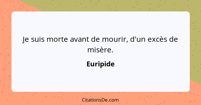 Je suis morte avant de mourir, d'un excès de misère.... - Euripide