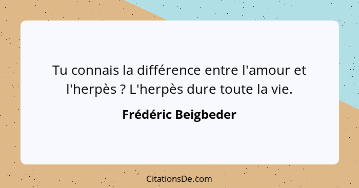 Tu connais la différence entre l'amour et l'herpès ? L'herpès dure toute la vie.... - Frédéric Beigbeder