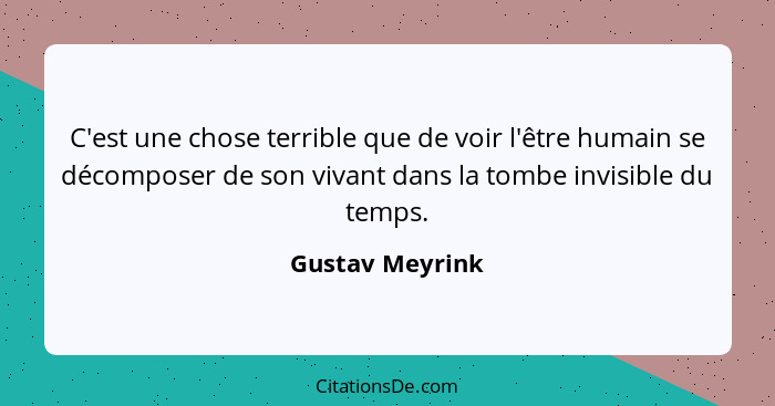 C'est une chose terrible que de voir l'être humain se décomposer de son vivant dans la tombe invisible du temps.... - Gustav Meyrink