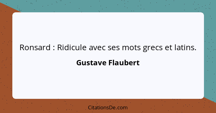 Ronsard : Ridicule avec ses mots grecs et latins.... - Gustave Flaubert