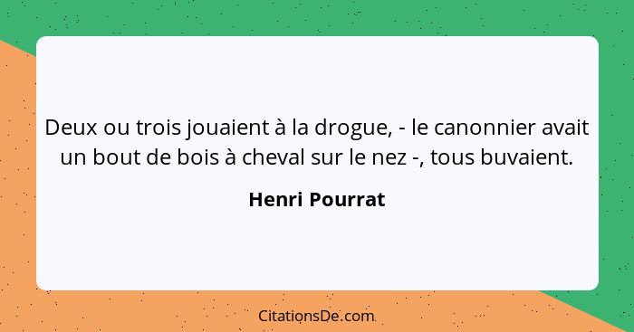 Deux ou trois jouaient à la drogue, - le canonnier avait un bout de bois à cheval sur le nez -, tous buvaient.... - Henri Pourrat