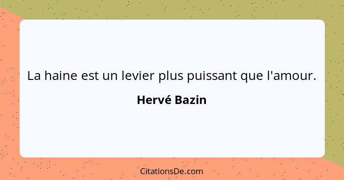 La haine est un levier plus puissant que l'amour.... - Hervé Bazin