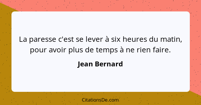 La paresse c'est se lever à six heures du matin, pour avoir plus de temps à ne rien faire.... - Jean Bernard