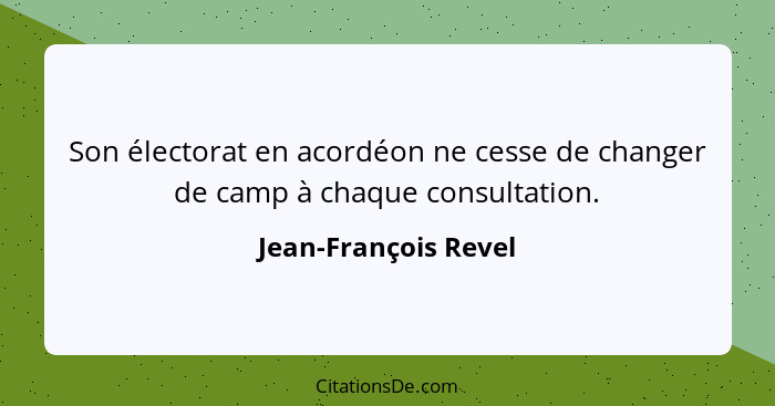 Son électorat en acordéon ne cesse de changer de camp à chaque consultation.... - Jean-François Revel